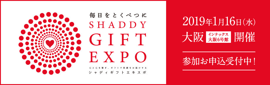 毎日をとくべつに SHADDY GIFT EXPO 2019年1月16日（水）大阪インテックス大阪6号館開催 参加お申込受付中！