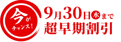 今がチャンス！9月30日（水）まで超早期割引